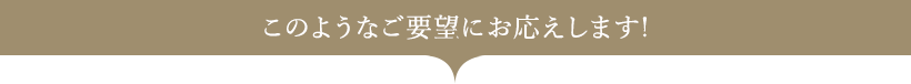 このようなご要望にお応えします！